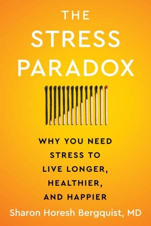 The Stress Paradox: Why You Need Stress to Live Longer, Healthier, and Happier by Sharon Horesh Bergquist