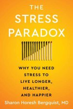 The Stress Paradox Why You Need Stress to Live Longer Healthier and Happier