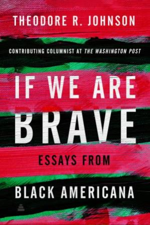 If We Are Brave: Essays from Black Americana by Theodore Johnson