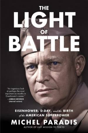 The Light of Battle: Eisenhower, D-Day, and the Birth of the American Superpower by Michel Paradis