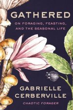 Gathered On Foraging Feasting and the Seasonal Life