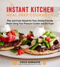 The Instant Kitchen Meal Prep Cookbook Plan and Cook Ahead for Fast FamilyFriendly Meals Using Your Pressure Cooker and Air Fryer