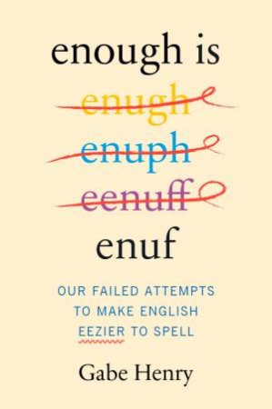 Enough is Enuf: Our Failed Attempts to Make English Easier to Spell by Gabe Henry
