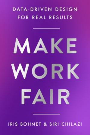 Make Work Fair: Data-Driven Design for Real Results by Iris Bohnet & Siri Chilazi