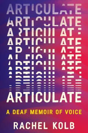Articulate: A Deaf Memoir of Voice by Rachel Kolb