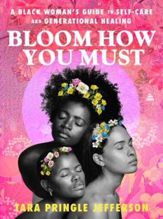 Bloom How You Must: A Black Woman's Guide to Self-Care and Generational Healing by Tara Pringle Jefferson