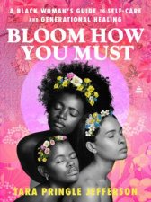 Bloom How You Must A Black Womans Guide to SelfCare and Generational Healing