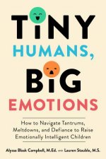 Tiny Humans Big Emotions How To Navigate Tantrums Meltdowns And Defiance To Raise Emotionally Intelligent Children