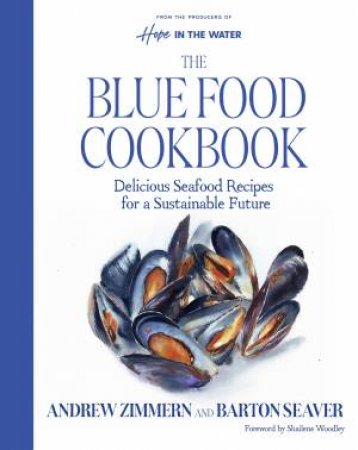 The Blue Food Cookbook: Delicious Seafood Recipes for a Sustainable Future by Barton Seaver & Andrew Zimmern & Shailene Woodley