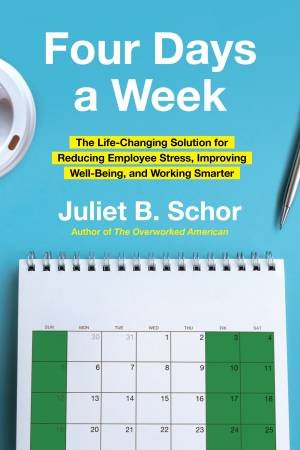 Four Days a Week: The Life-Changing Solution for Reducing Employee Stress, Improving Well-Being, and Working Smarter by Juliet Schor