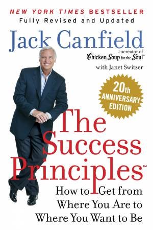 The Success Principles(TM) 20th Anniversary Edition: How to Get from Where You Are to Where You Want to Be by Jack Canfield & Janet Switzer