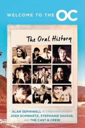 Welcome To The O.C.: The Oral History by Josh Schwartz & Stephanie Savage