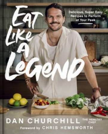 Eat Like A Legend: Delicious, Super Easy Recipes To Perform At Your Peak by Dan Churchill