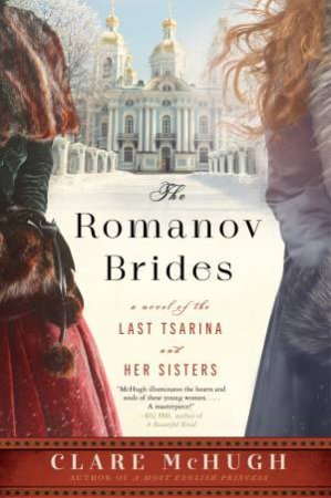 Romanov Brides: A Novel Of The Last Tsarina And Her Sisters by Clare McHugh