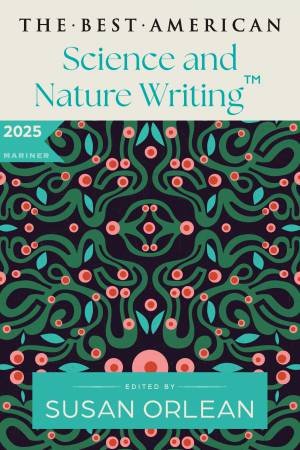 The Best American Science and Nature Writing 2025 by Jaime Green & Susan Orlean