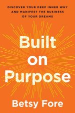 Built on Purpose Discover Your Deep Inner Why and Manifest the Businessof Your Dreams