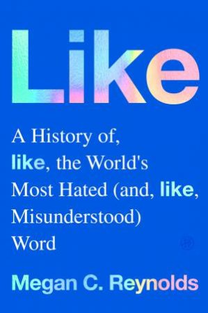 Like: A History of the World's Most Hated (and Misunderstood) Word by Megan C. Reynolds