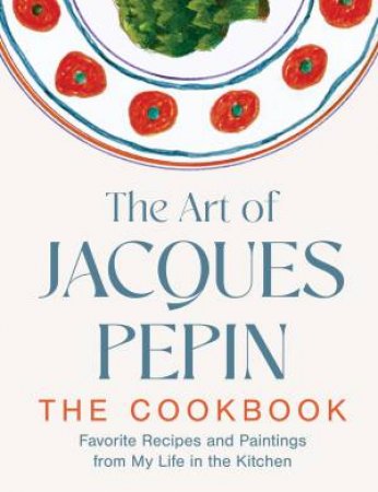 The Art of Jacques Pepin: Favorite Recipes and Paintings from My Life inthe Kitchen by Jacques Pepin