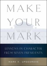 Make Your Mark Lessons in Character from Seven Presidents