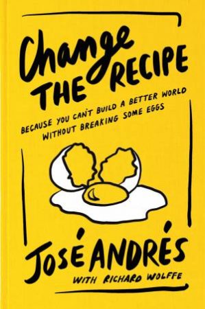 Change the Recipe: Because You Can't Build a Better World Without Breaking Some Eggs by Jose Andres & Richard Wolffe