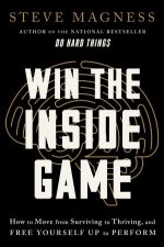 Win the Inside Game How to Move from Surviving to Thriving and Free Yourself Up to Perform