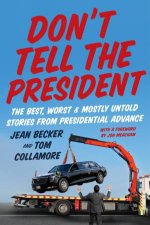 Dont Tell the President The Best Worst and Mostly Untold Stories from Presidential Advance