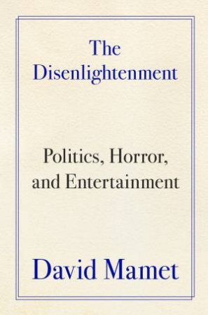 The Disenlightenment: Politics, Horror, and Entertainment by David Mamet