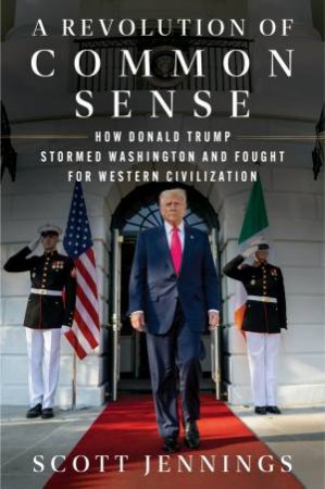 A Revolution of Common Sense: How Donald Trump Stormed Washington and Fought for Western Civilization by Scott Jennings