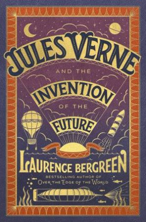 Jules Verne and the Invention of the Future by Laurence Bergreen