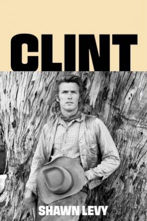 Clint: The Man and the Movies by Shawn Levy