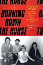 Burning Down the House Talking Heads and the New York Scene That Transformed Rock