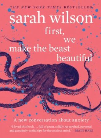 First, We Make The Beast Beautiful: A New Journey Through Anxiety by Sarah Wilson