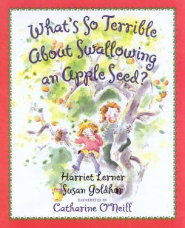 What's So Terrible About Swallowing An Apple Seed? by Harriet Lerner & Susan Goldhor