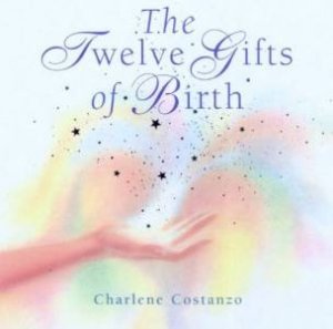 The Twelve Gifts Of Birth by Charlene Costanzo