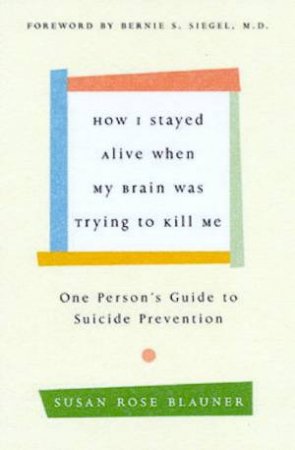How I Stayed Alive When My Brain Was Trying To Kill Me by Susan Rose Blauner