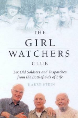 The Girl Watchers Club: Six Old Soldiers And Dispatches From The Battlefields Of Life by Harry Stein