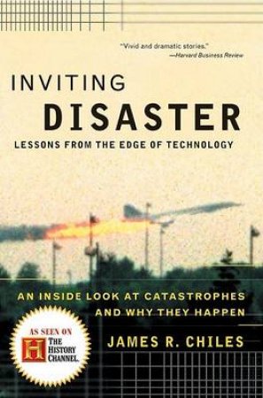 Inviting Disaster: Why Technological Catastrophes Happen by James R Chiles