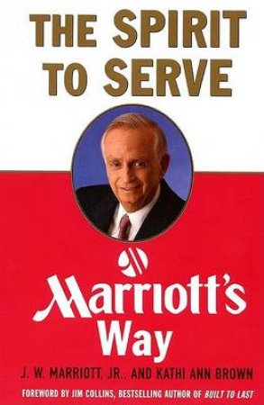 The Spirit To Serve: Marriott's Way by J W Marriott & Kathi Ann Brown