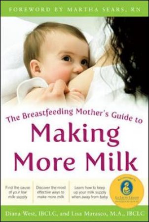 The Breastfeeding Mother's Guide to Making More Milk by Diana West & Lisa Marasco