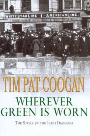 Wherever Green Is Worn: The Story Of The Irish Diaspora by Tim Pat Coogan