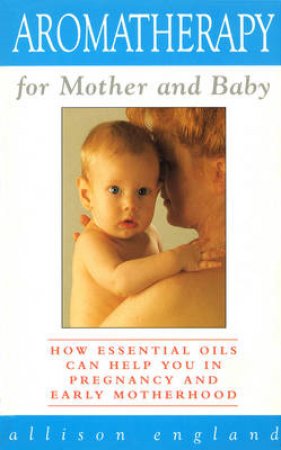 Aromatherapy For Mother & Baby by A England