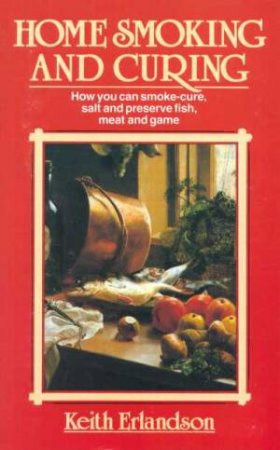 Home Smoking And Curing by Keith Erlandson
