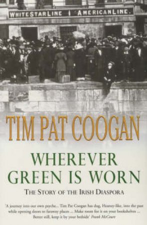 Wherever Green Is Worn: The Story Of The Irish Diaspora by Tim Pat Coogan