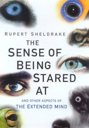 The Sense Of Being Stared At: And Other Aspects Of The Extended by Rupert Sheldrake