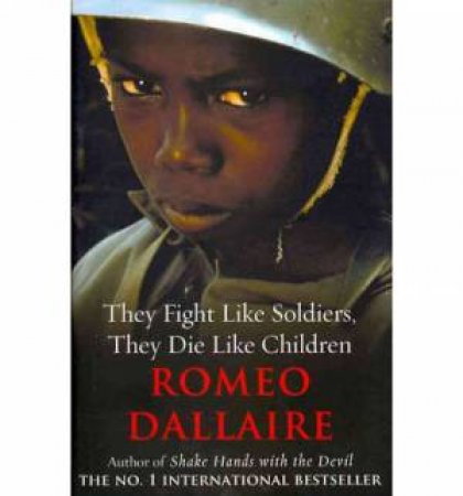 They Fight Like Soldiers, They Die Like Children by Romeo Dallaire