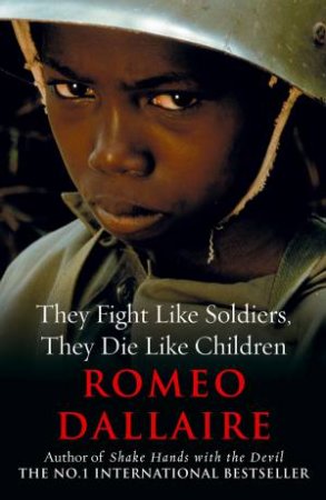 They Fight Like Soldiers, They Die Like Children by Romeo Dallaire