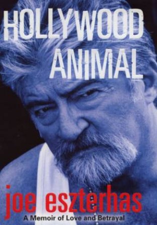 Hollywood Animal: A Memoir Of Love And Betrayal by Joe Eszterhas