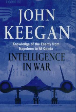 Intelligence In Warfare: Knowledge Of The Enemy From Napoleon To Al-Qaeda by John Keegan