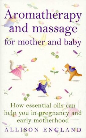 Aromatherapy And Massage For Mother And Baby by Allison England