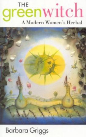 The Green Witch: A Modern Women's Herbal by Barbara Griggs